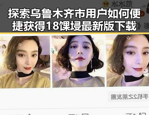 探索乌鲁木齐市用户如何便捷获得18馃埐最新版下载