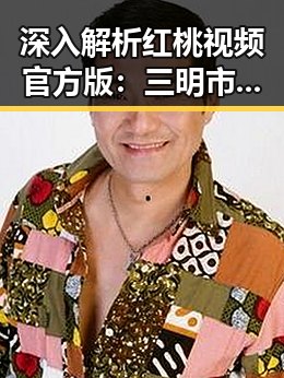 深入解析红桃视频官方版：三明市优质视频平台的现状与发展