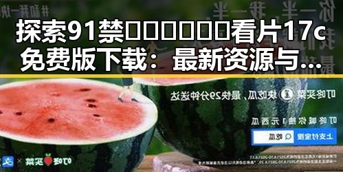 探索91禁🍆🍑🔞❌❌❌看片17c免费版下载：最新资源与下载指南