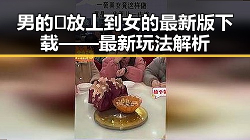 男的🈚放丄到女的最新版下载——最新玩法解析