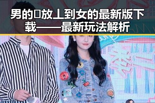 男的🈚放丄到女的最新版下载——最新玩法解析