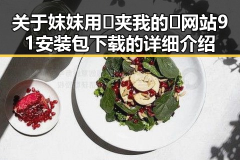关于妺妺用🐻夹我的🍌网站91安装包下载的详细介绍