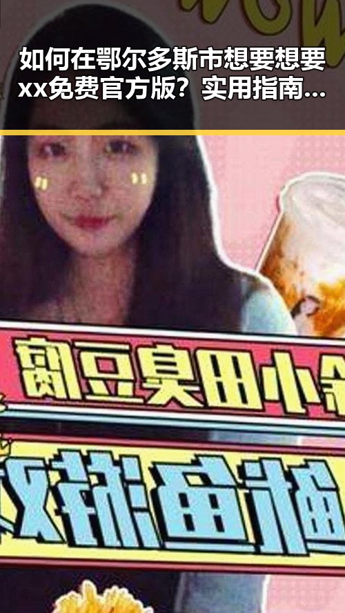 如何在鄂尔多斯市想要想要xx免费官方版？实用指南解析