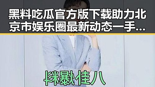 黑料吃瓜官方版下载助力北京市娱乐圈最新动态一手掌握