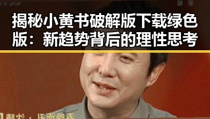 揭秘小黄书破解版下载绿色版：新趋势背后的理性思考
