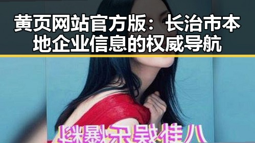 黄页网站官方版：长治市本地企业信息的权威导航