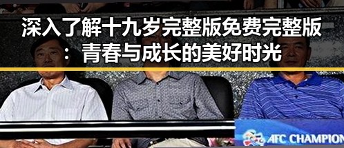 深入了解十九岁完整版免费完整版：青春与成长的美好时光