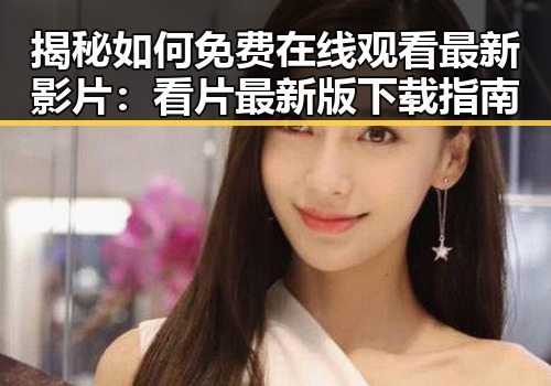 揭秘如何免费在线观看最新影片：看片最新版下载指南