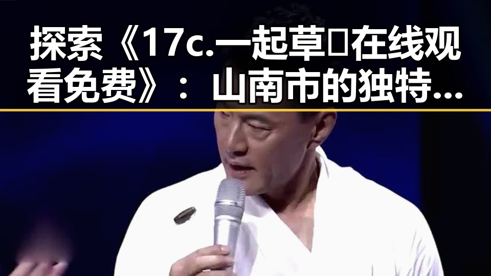 探索《17c.一起草🌿在线观看免费》：山南市的独特魅力