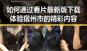 如何通过看片最新版下载体验宿州市的精彩内容