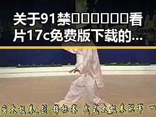 关于91禁🍆🍑🔞❌❌❌看片17c免费版下载的重要信息