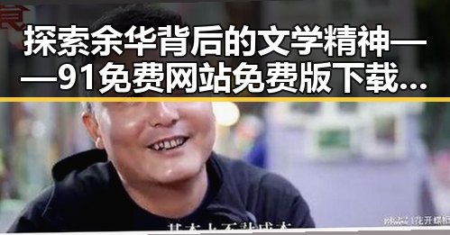 探索余华背后的文学精神——91免费网站免费版下载助力阅读体验
