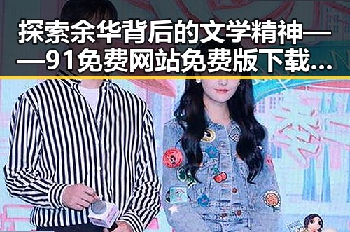 探索余华背后的文学精神——91免费网站免费版下载助力阅读体验