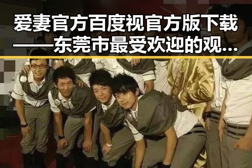 爱妻官方百度视官方版下载——东莞市最受欢迎的观看平台