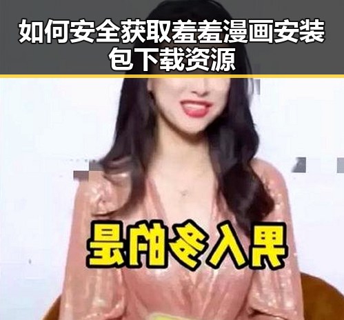 如何安全获取羞羞漫画安装包下载资源
