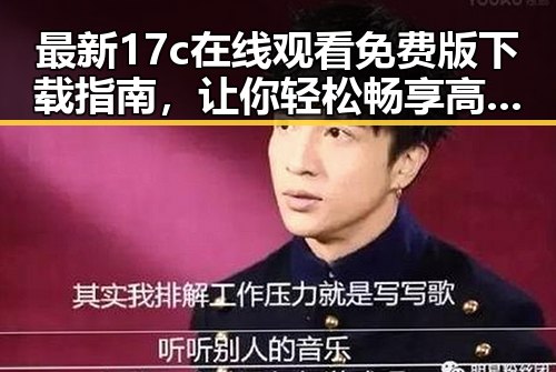 最新17c在线观看免费版下载指南，让你轻松畅享高清影片