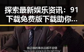 探索最新娱乐资讯：91下载免费版下载助你掌握第一手资源
