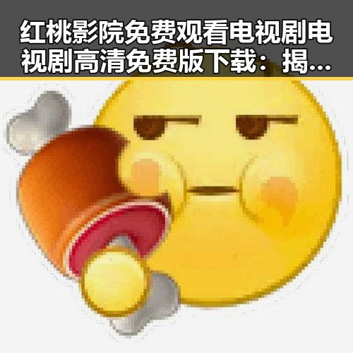 红桃影院免费观看电视剧电视剧高清免费版下载：揭秘娱乐圈背后的人物故事