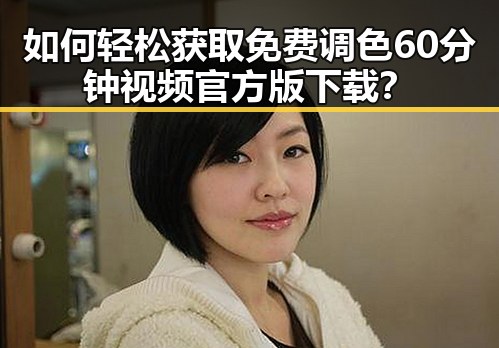 如何轻松获取免费调色60分钟视频官方版下载？