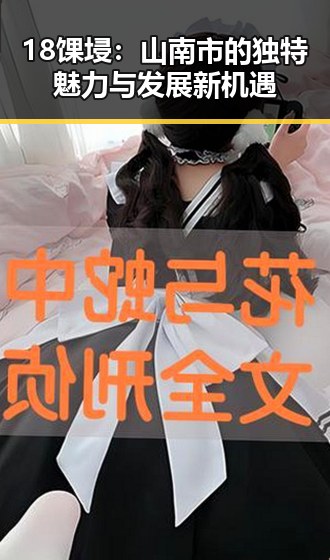 18馃埐：山南市的独特魅力与发展新机遇