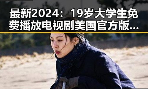 最新2024：19岁大学生免费播放电视剧美国官方版全攻略