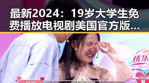 最新2024：19岁大学生免费播放电视剧美国官方版全攻略