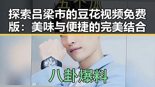 探索吕梁市的豆花视频免费版：美味与便捷的完美结合