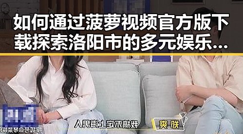 如何通过菠萝视频官方版下载探索洛阳市的多元娱乐体验