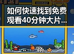 如何快速找到 免费观看40分钟大片的电视剧免费版下载资源