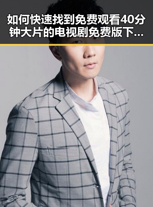 如何快速找到 免费观看40分钟大片的电视剧免费版下载资源