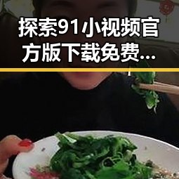 探索91小视频官方版下载免费版，让乐山市用户轻松畅享精彩内容