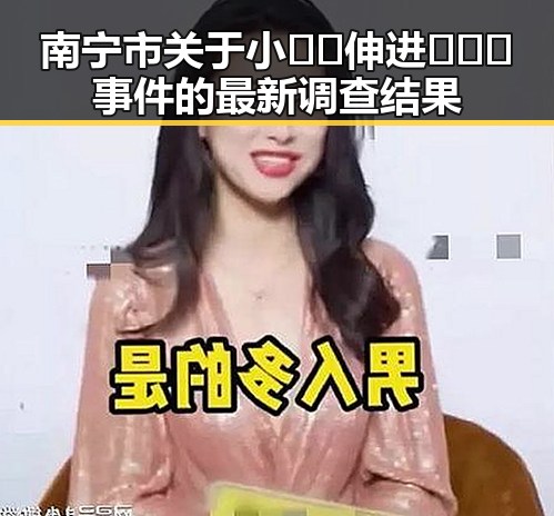 南宁市关于小🐔🐔伸进🈲🔞🔞事件的最新调查结果