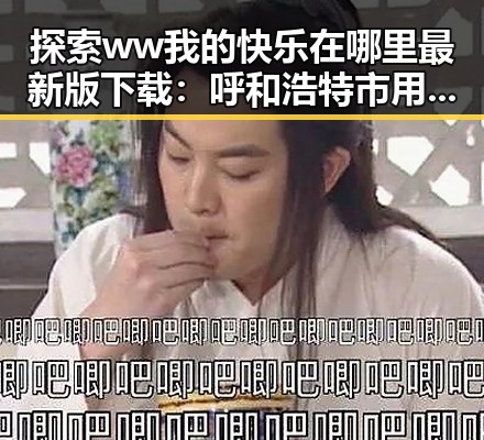 探索 ww我的快乐在哪里最新版下载：呼和浩特市用户的新选择