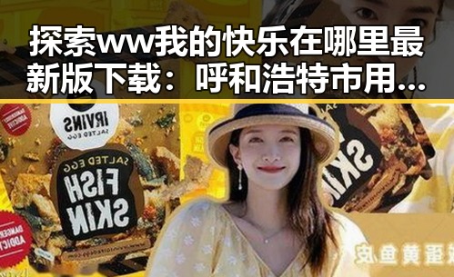 探索 ww我的快乐在哪里最新版下载：呼和浩特市用户的新选择