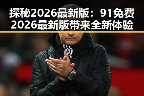 探秘2026最新版：91免费2026最新版带来全新体验