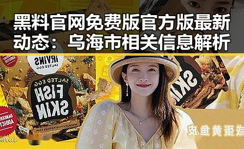 黑料 官网免费版官方版最新动态：乌海市相关信息解析