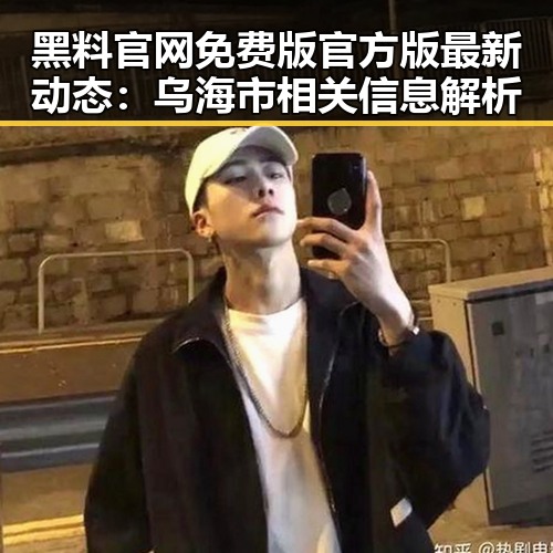 黑料 官网免费版官方版最新动态：乌海市相关信息解析