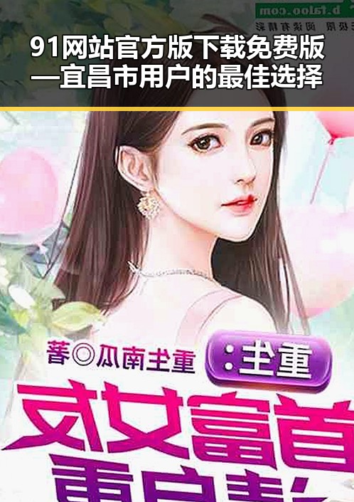 91网站官方版下载免费版—宜昌市用户的最佳选择