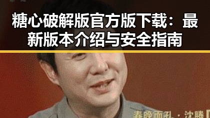糖心破解版官方版下载：最新版本介绍与安全指南