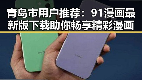 青岛市用户推荐：91漫画最新版下载助你畅享精彩漫画