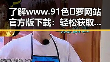 了解www.91色😍萝网站官方版下载：轻松获取资源的最佳选择