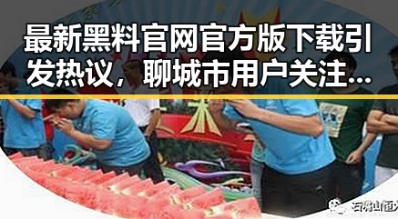 最新黑料 官网官方版下载引发热议，聊城市用户关注度持续攀升