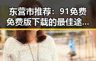 东营市推荐:91免费免费版下载的最佳途径解析