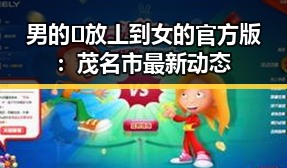 男的🈚放丄到女的官方版：茂名市最新动态