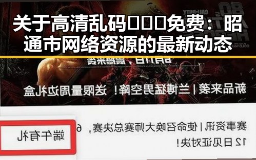 关于高清乱码🔞❌♋免费:昭通市网络资源的最新动态