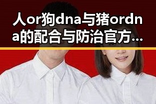 人or狗dna与猪ordna的配合与防治官方版下载指南