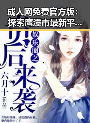 成人网免费官方版：探索鹰潭市最新平台动态