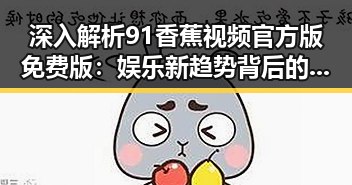 深入解析91香蕉视频官方版免费版：娱乐新趋势背后的变化