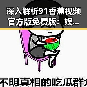 深入解析91香蕉视频官方版免费版：娱乐新趋势背后的变化