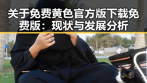 关于免费黄色官方版下载免费版：现状与发展分析